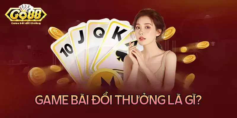 Game bài đổi thưởng là gì